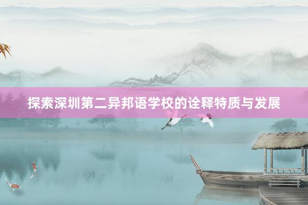 探索深圳第二异邦语学校的诠释特质与发展